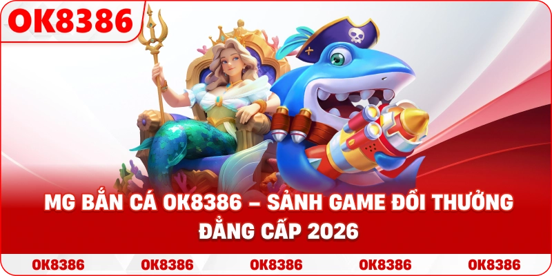 MG Bắn Cá – Sảnh Game Giải Trí Đổi Thưởng Đỉnh Cao Tại OK8386